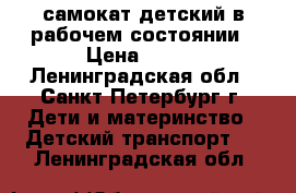 самокат детский в рабочем состоянии › Цена ­ 450 - Ленинградская обл., Санкт-Петербург г. Дети и материнство » Детский транспорт   . Ленинградская обл.